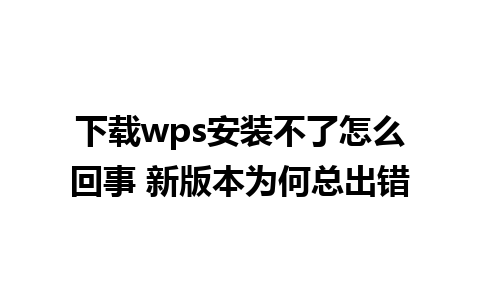 下载wps安装不了怎么回事 新版本为何总出错