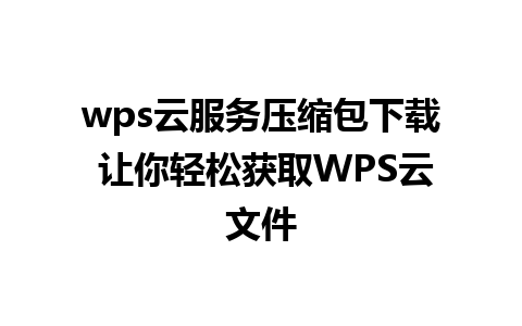 wps云服务压缩包下载 让你轻松获取WPS云文件