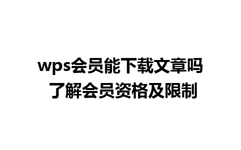 wps会员能下载文章吗 了解会员资格及限制