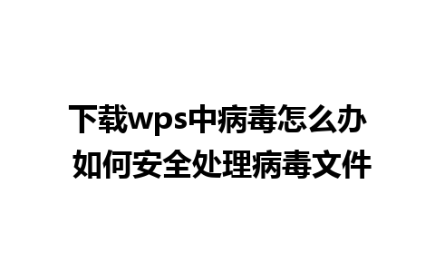 下载wps中病毒怎么办 如何安全处理病毒文件