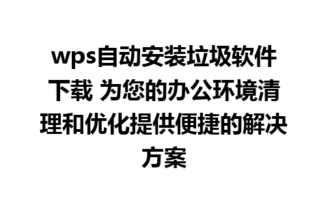 wps自动安装垃圾软件下载 为您的办公环境清理和优化提供便捷的解决方案