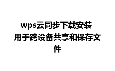 wps云同步下载安装 用于跨设备共享和保存文件