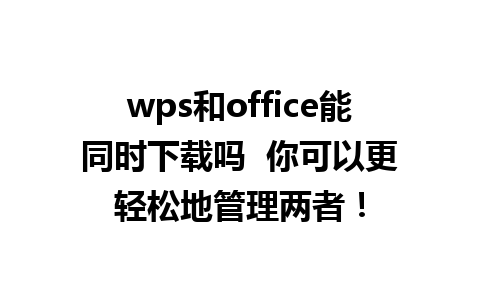 wps和office能同时下载吗  你可以更轻松地管理两者！