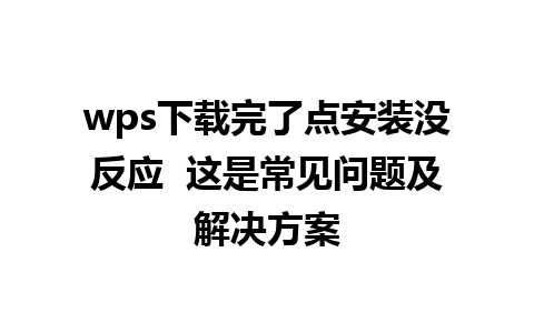 wps下载完了点安装没反应  这是常见问题及解决方案