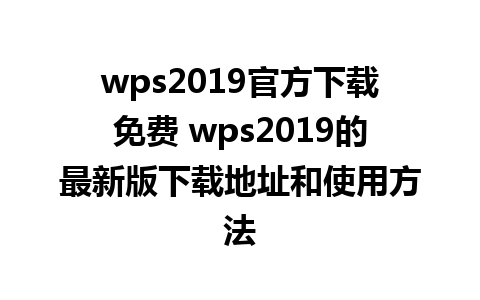 wps2019官方下载免费 wps2019的最新版下载地址和使用方法