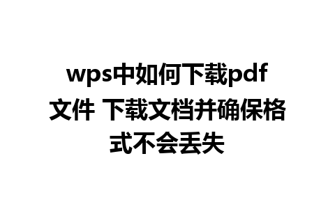 wps中如何下载pdf文件 下载文档并确保格式不会丢失