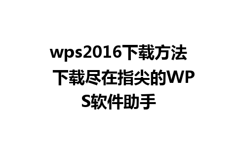 wps2016下载方法  下载尽在指尖的WPS软件助手