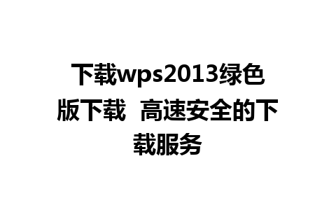 下载wps2013绿色版下载  高速安全的下载服务