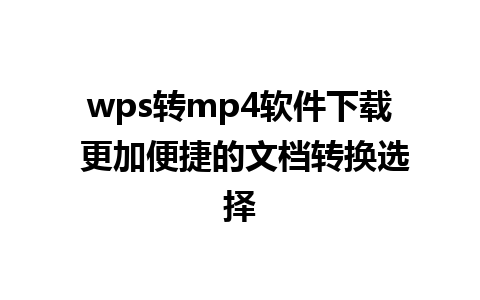 wps转mp4软件下载 更加便捷的文档转换选择