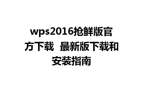 wps2016抢鲜版官方下载  最新版下载和安装指南