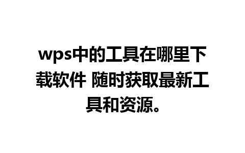 wps中的工具在哪里下载软件 随时获取最新工具和资源。