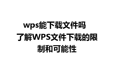 wps能下载文件吗  了解WPS文件下载的限制和可能性