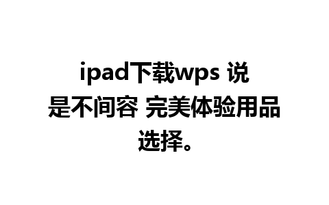 ipad下载wps 说是不间容 完美体验用品选择。