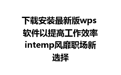 下载安装最新版wps  软件以提高工作效率 intemp风靡职场新选择