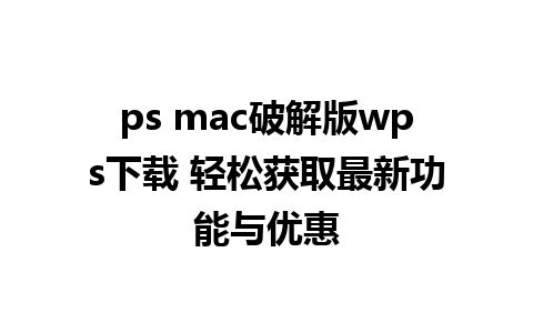 ps mac破解版wps下载 轻松获取最新功能与优惠