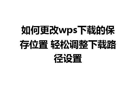 如何更改wps下载的保存位置 轻松调整下载路径设置