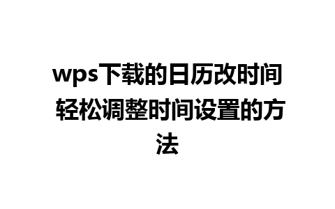 wps下载的日历改时间 轻松调整时间设置的方法