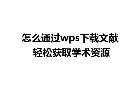 怎么通过wps下载文献 轻松获取学术资源