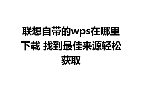 联想自带的wps在哪里下载 找到最佳来源轻松获取