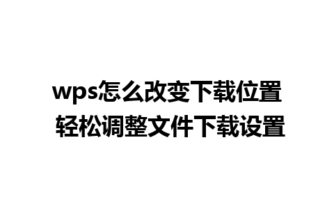 wps怎么改变下载位置 轻松调整文件下载设置