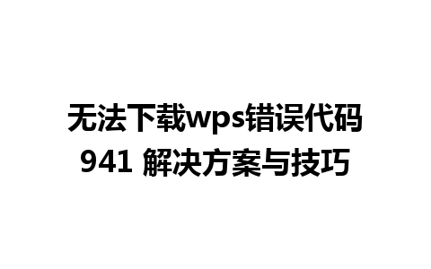 无法下载wps错误代码941 解决方案与技巧