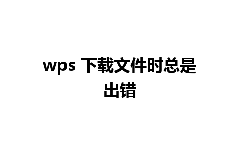 wps 下载文件时总是出错