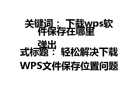 关键词： 下载wps软件保存在哪里  
弹出式标题： 轻松解决下载WPS文件保存位置问题