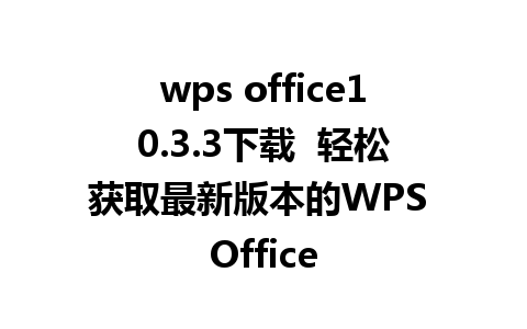 wps office10.3.3下载  轻松获取最新版本的WPS Office