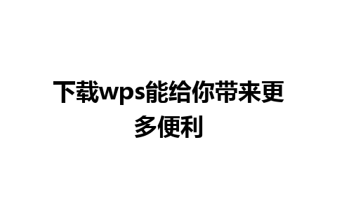 下载wps能给你带来更多便利