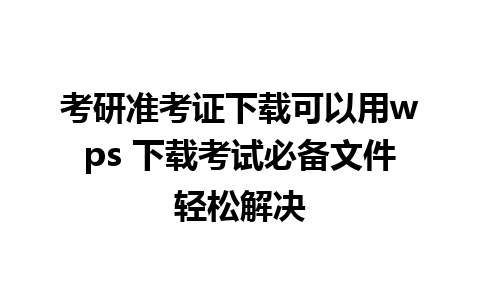 考研准考证下载可以用wps 下载考试必备文件轻松解决