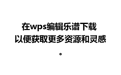 在wps编辑乐谱下载 以便获取更多资源和灵感。