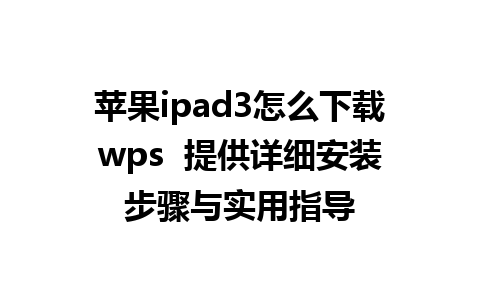 苹果ipad3怎么下载wps  提供详细安装步骤与实用指导