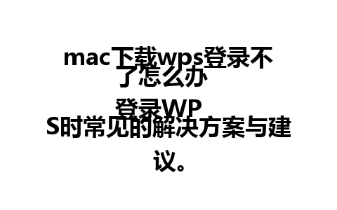 mac下载wps登录不了怎么办  
登录WPS时常见的解决方案与建议。