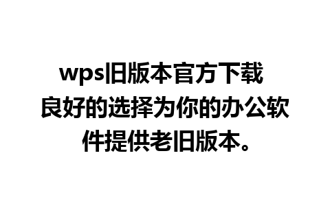 wps旧版本官方下载 良好的选择为你的办公软件提供老旧版本。