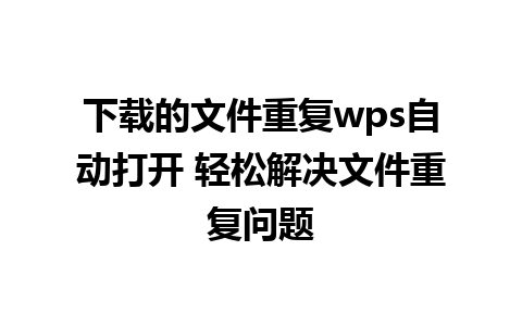 下载的文件重复wps自动打开 轻松解决文件重复问题