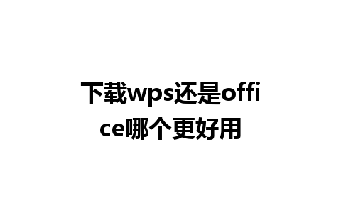 下载wps还是office哪个更好用