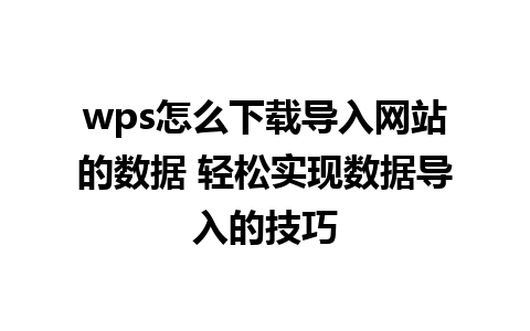 wps怎么下载导入网站的数据 轻松实现数据导入的技巧