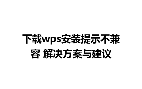 下载wps安装提示不兼容 解决方案与建议