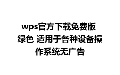 wps官方下载免费版 绿色 适用于各种设备操作系统无广告