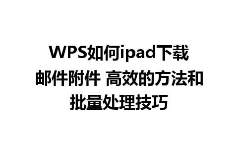 WPS如何ipad下载邮件附件 高效的方法和批量处理技巧