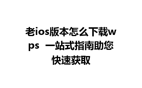 老ios版本怎么下载wps  一站式指南助您快速获取