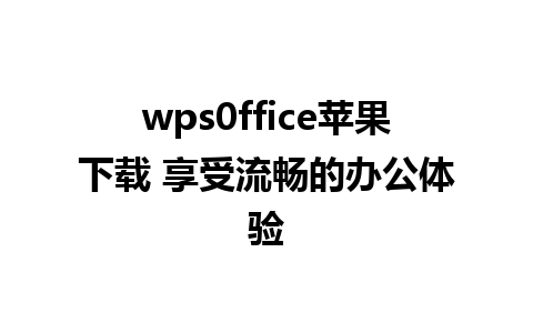 wps0ffice苹果下载 享受流畅的办公体验