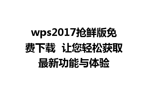 wps2017抢鲜版免费下载  让您轻松获取最新功能与体验