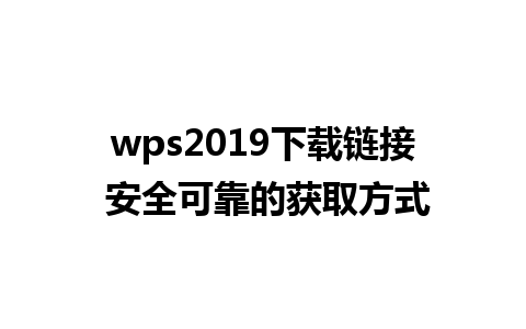 wps2019下载链接 安全可靠的获取方式