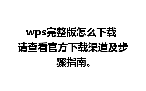 wps完整版怎么下载 请查看官方下载渠道及步骤指南。