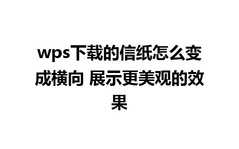 wps下载的信纸怎么变成横向 展示更美观的效果