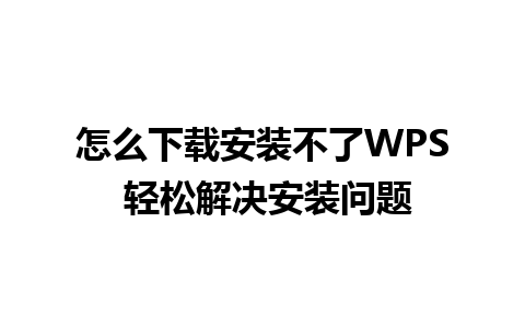 怎么下载安装不了WPS 轻松解决安装问题