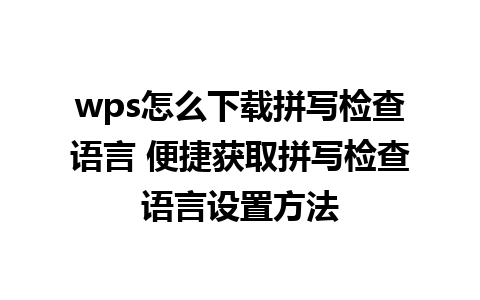 wps怎么下载拼写检查语言 便捷获取拼写检查语言设置方法