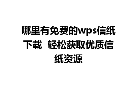 哪里有免费的wps信纸下载  轻松获取优质信纸资源