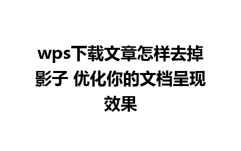 wps下载文章怎样去掉影子 优化你的文档呈现效果